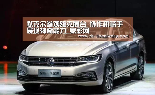 默克尔参观雄克展台 协作机械手展现神奇能力_家彩网(图1) 家彩网